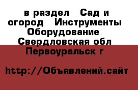  в раздел : Сад и огород » Инструменты. Оборудование . Свердловская обл.,Первоуральск г.